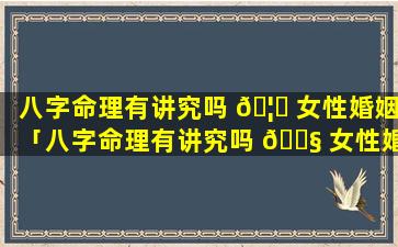 八字命理有讲究吗 🦅 女性婚姻「八字命理有讲究吗 🐧 女性婚姻怎么样」